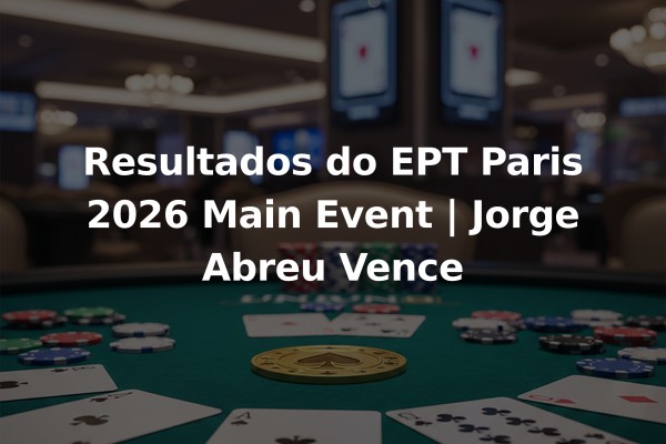 Resultados do EPT Paris 2026 Main Event | Jorge Abreu Vence