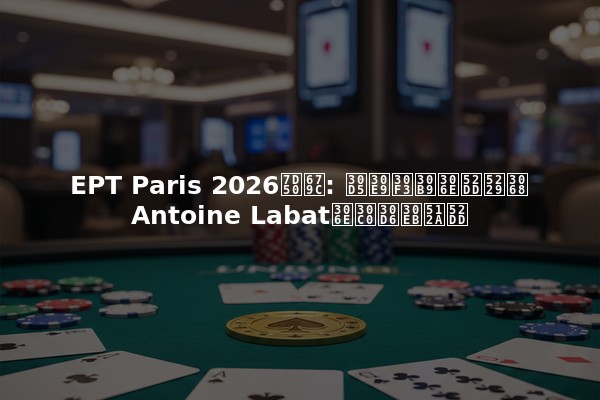 EPT Paris 2026結果: フランスの勝利とAntoine Labatのダブル優勝