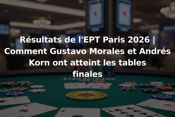 Résultats de l'EPT Paris 2026 | Comment Gustavo Morales et Andrés Korn ont atteint les tables finales