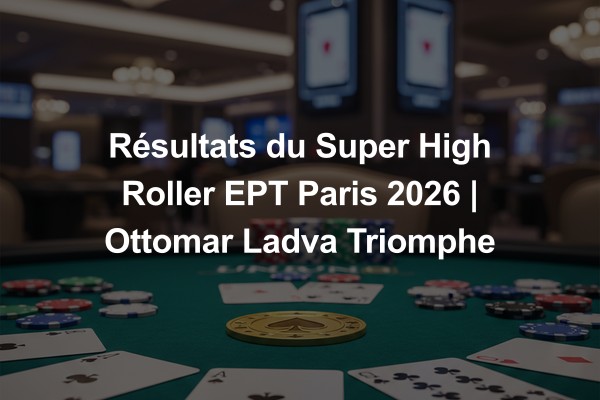 Résultats du Super High Roller EPT Paris 2026 | Ottomar Ladva Triomphe