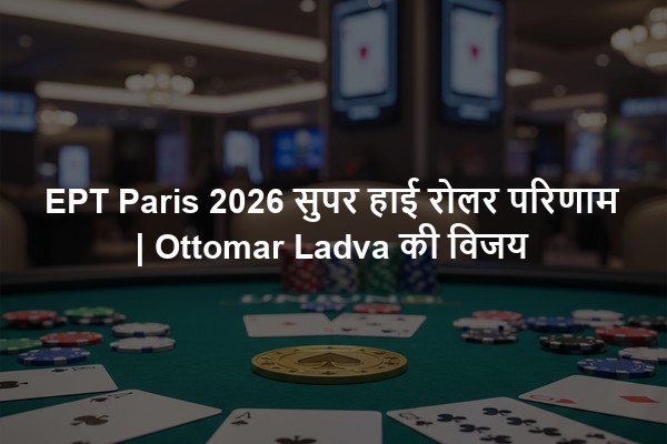 EPT Paris 2026 सुपर हाई रोलर परिणाम | Ottomar Ladva की विजय