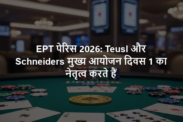 EPT पेरिस 2026: Teusl और Schneiders मुख्य आयोजन दिवस 1 का नेतृत्व करते हैं