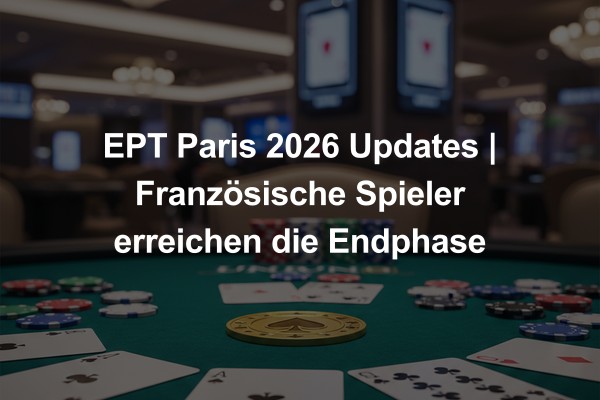 EPT Paris 2026 Updates | Französische Spieler erreichen die Endphase