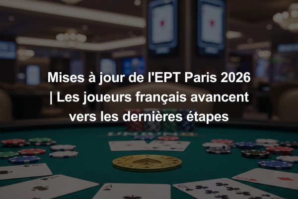 Mises à jour de l'EPT Paris 2026 | Les joueurs français avancent vers les dernières étapes