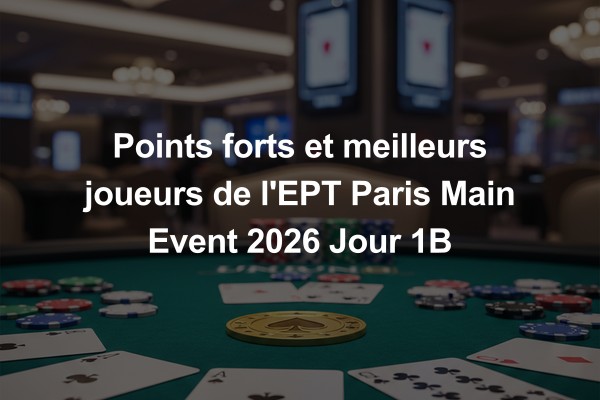 Points forts et meilleurs joueurs de l'EPT Paris Main Event 2026 Jour 1B