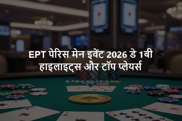 EPT पेरिस मेन इवेंट 2026 डे 1बी हाइलाइट्स और टॉप प्लेयर्स