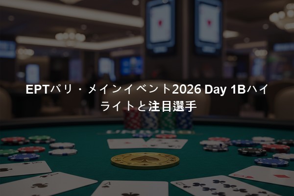 EPTパリ・メインイベント2026 Day 1Bハイライトと注目選手
