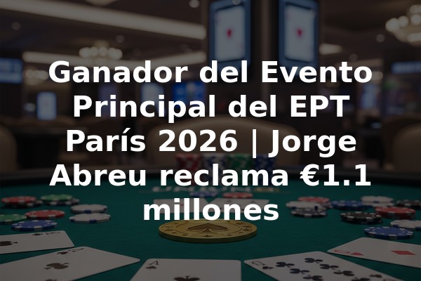 Ganador del Evento Principal del EPT París 2026 | Jorge Abreu reclama €1.1 millones