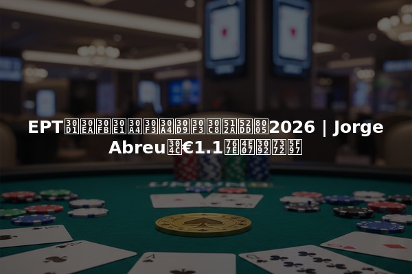 EPTパリ・メインイベント優勝者2026 | Jorge Abreuが€1.1百万を獲得