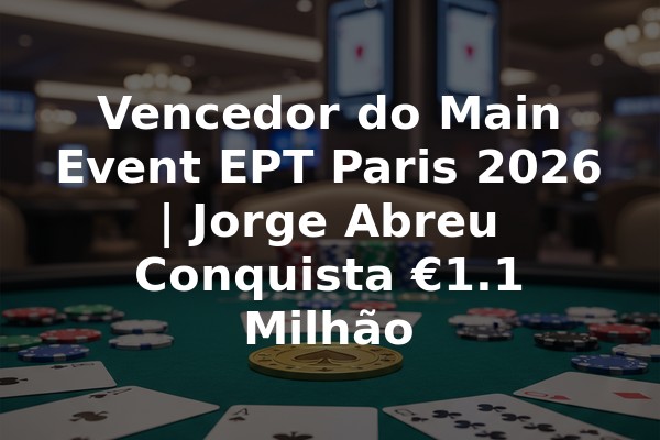 Vencedor do Main Event EPT Paris 2026 | Jorge Abreu Conquista €1.1 Milhão
