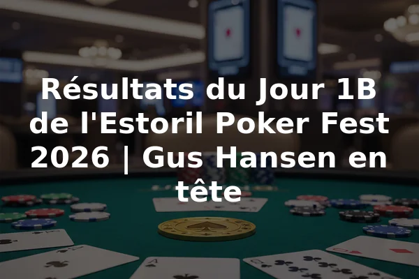 Résultats du Jour 1B de l'Estoril Poker Fest 2026 | Gus Hansen en tête