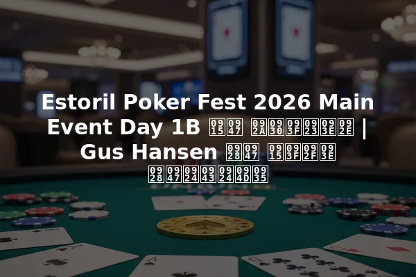 Estoril Poker Fest 2026 Main Event Day 1B के परिणाम | Gus Hansen ने किया नेतृत्व