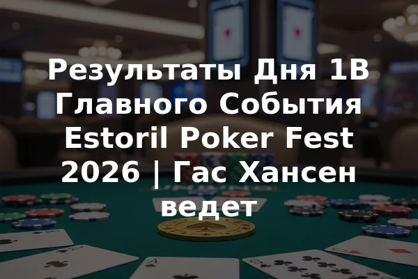 Результаты Дня 1B Главного События Estoril Poker Fest 2026 | Гас Хансен ведет