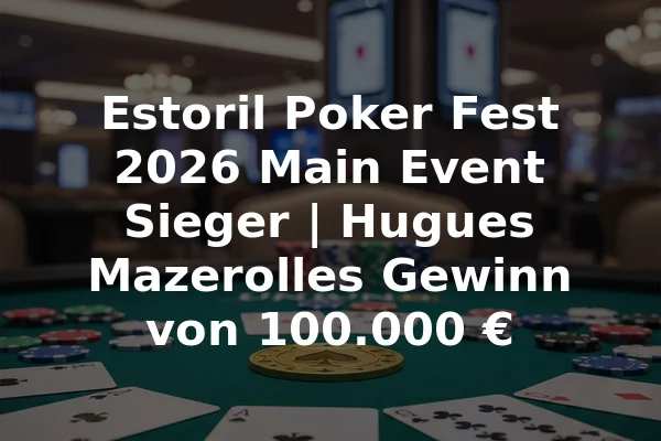 Estoril Poker Fest 2026 Main Event Sieger | Hugues Mazerolles Gewinn von 100.000 €