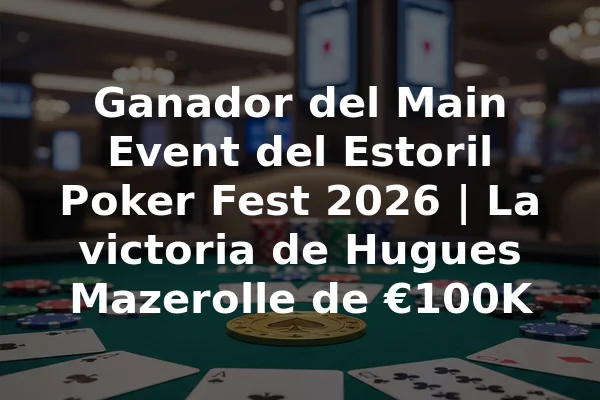 Ganador del Main Event del Estoril Poker Fest 2026 | La victoria de Hugues Mazerolle de €100K