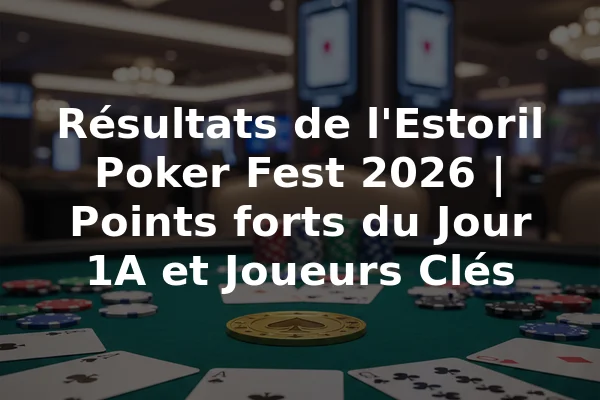 Résultats de l'Estoril Poker Fest 2026 | Points forts du Jour 1A et Joueurs Clés