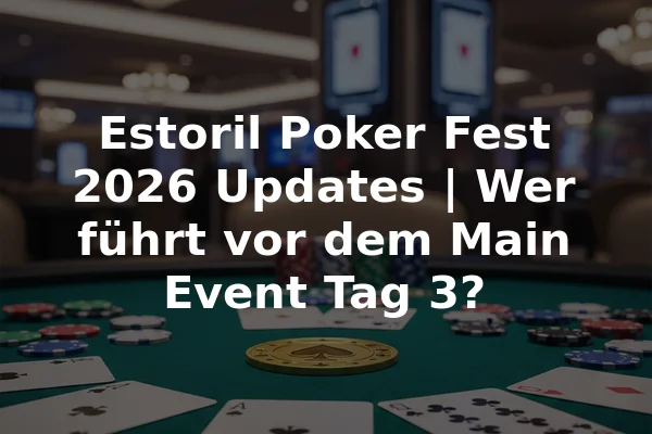 Estoril Poker Fest 2026 Updates | Wer führt vor dem Main Event Tag 3?
