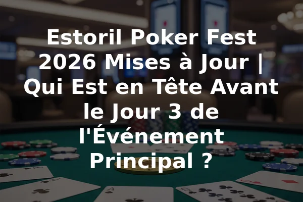 Estoril Poker Fest 2026 Mises à Jour | Qui Est en Tête Avant le Jour 3 de l'Événement Principal ?