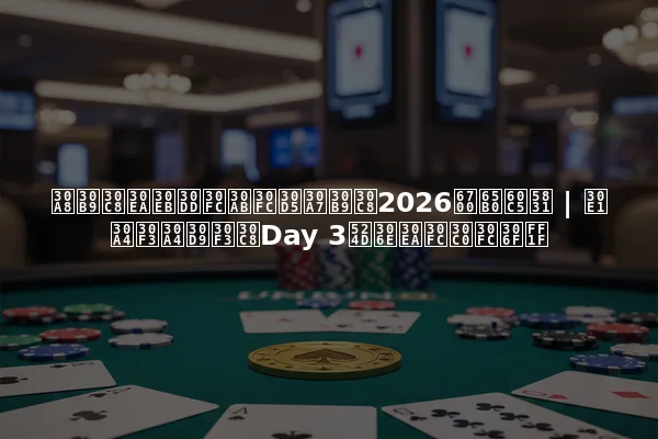 エストリルポーカーフェスト2026最新情報 | メインイベントDay 3前のリーダーは？