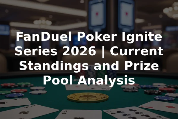 FanDuel Poker Ignite Series 2026 | Current Standings and Prize Pool Analysis