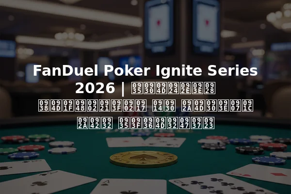 FanDuel Poker Ignite Series 2026 | वर्तमान स्टैंडिंग और प्राइज पूल विश्लेषण