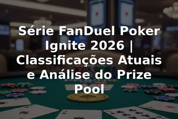 Série FanDuel Poker Ignite 2026 | Classificações Atuais e Análise do Prize Pool