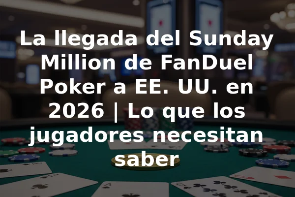 La llegada del Sunday Million de FanDuel Poker a EE. UU. en 2026 | Lo que los jugadores necesitan saber