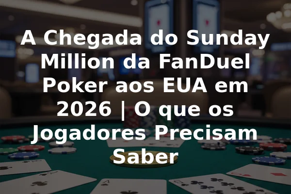 A Chegada do Sunday Million da FanDuel Poker aos EUA em 2026 | O que os Jogadores Precisam Saber