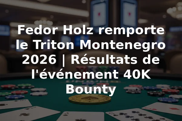 Fedor Holz remporte le Triton Montenegro 2026 | Résultats de l'événement 40K Bounty