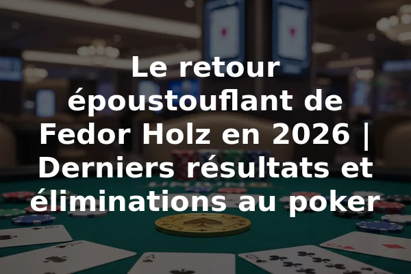 Le retour époustouflant de Fedor Holz en 2026 | Derniers résultats et éliminations au poker