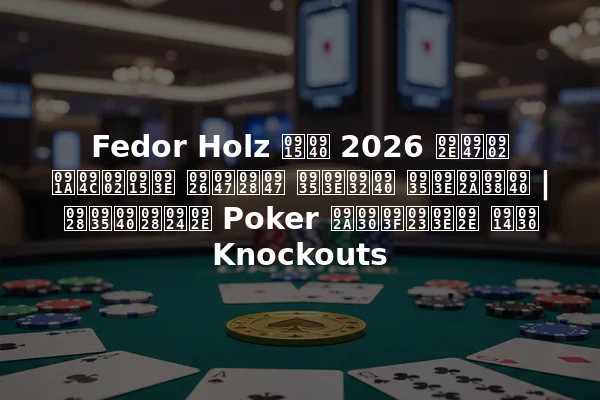 Fedor Holz की 2026 में चौंका देने वाली वापसी | नवीनतम Poker परिणाम और Knockouts