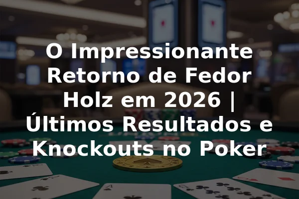 O Impressionante Retorno de Fedor Holz em 2026 | Últimos Resultados e Knockouts no Poker