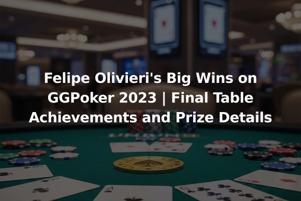 Felipe Olivieri's Big Wins on GGPoker 2023 | Final Table Achievements and Prize Details