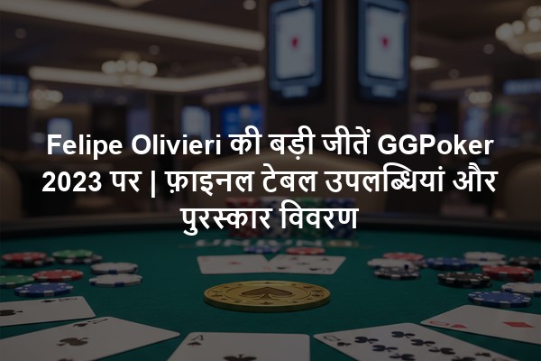 Felipe Olivieri की बड़ी जीतें GGPoker 2023 पर | फ़ाइनल टेबल उपलब्धियां और पुरस्कार विवरण