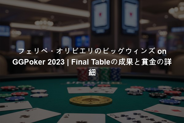 フェリペ・オリビエリのビッグウィンズ on GGPoker 2023 | Final Tableの成果と賞金の詳細