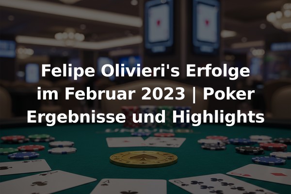 Felipe Olivieri's Erfolge im Februar 2023 | Poker Ergebnisse und Highlights