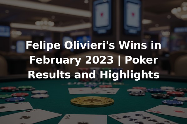 Felipe Olivieri's Wins in February 2023 | Poker Results and Highlights