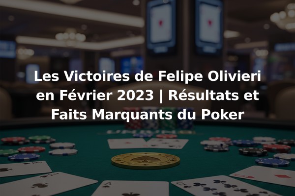 Les Victoires de Felipe Olivieri en Février 2023 | Résultats et Faits Marquants du Poker