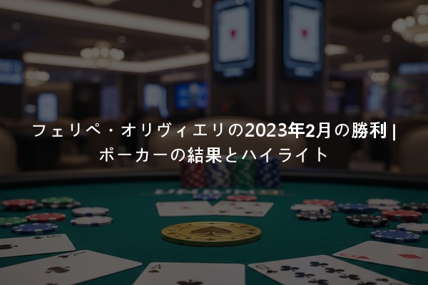 フェリペ・オリヴィエリの2023年2月の勝利 | ポーカーの結果とハイライト