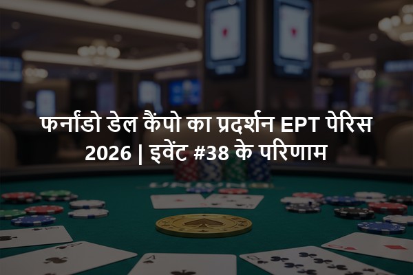 फर्नांडो डेल कैंपो का प्रदर्शन EPT पेरिस 2026 | इवेंट #38 के परिणाम