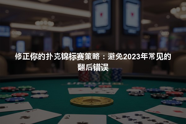 修正你的扑克锦标赛策略：避免2023年常见的翻后错误