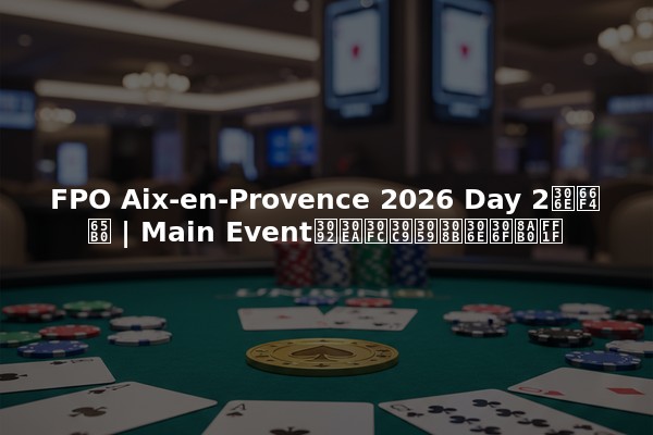 FPO Aix-en-Provence 2026 Day 2の更新 | Main Eventをリードするのは誰？