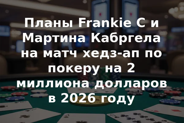 Планы Frankie C и Мартина Кабргела на матч хедз-ап по покеру на 2 миллиона долларов в 2026 году