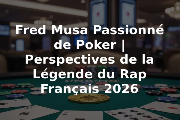 Fred Musa Passionné de Poker | Perspectives de la Légende du Rap Français 2026