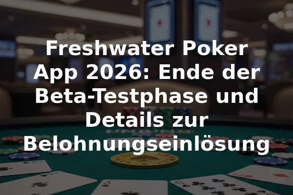 Freshwater Poker App 2026: Ende der Beta-Testphase und Details zur Belohnungseinlösung