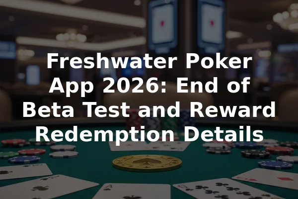 Freshwater Poker App 2026: End of Beta Test and Reward Redemption Details