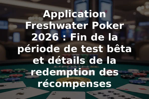 Application Freshwater Poker 2026 : Fin de la période de test bêta et détails de la redemption des récompenses
