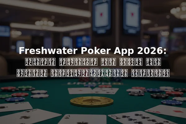 Freshwater Poker App 2026: बीटा टेस्ट का अंत और इनाम रिडेम्प्शन विवरण