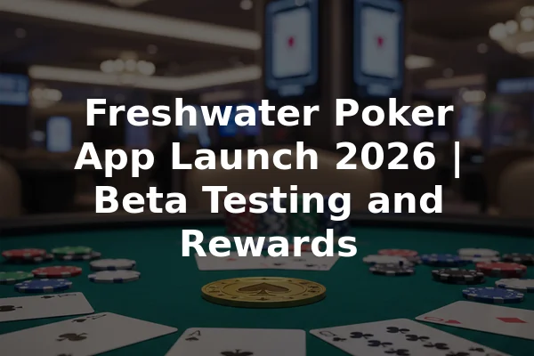 Freshwater Poker App Launch 2026 | Beta Testing and Rewards