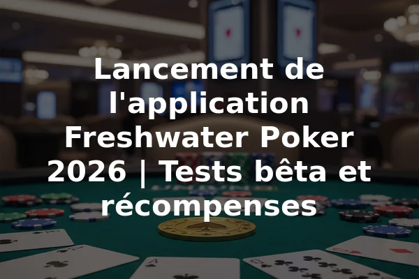 Lancement de l'application Freshwater Poker 2026 | Tests bêta et récompenses